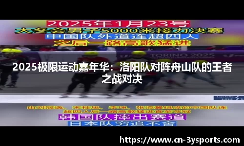 2025极限运动嘉年华：洛阳队对阵舟山队的王者之战对决