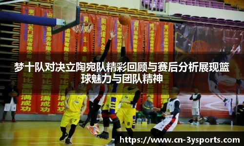 梦十队对决立陶宛队精彩回顾与赛后分析展现篮球魅力与团队精神