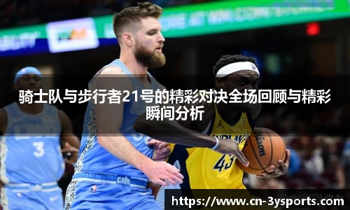 骑士队与步行者21号的精彩对决全场回顾与精彩瞬间分析